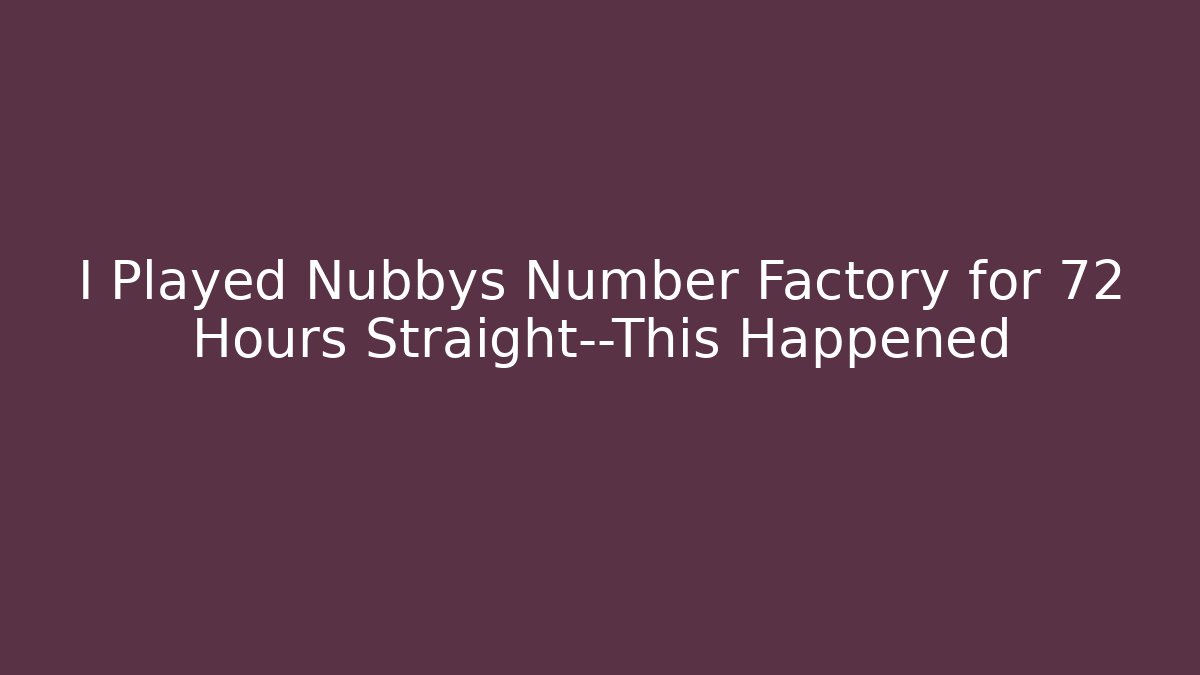 I Played Nubbys Number Factory for 72 Hours Straight—This Happened