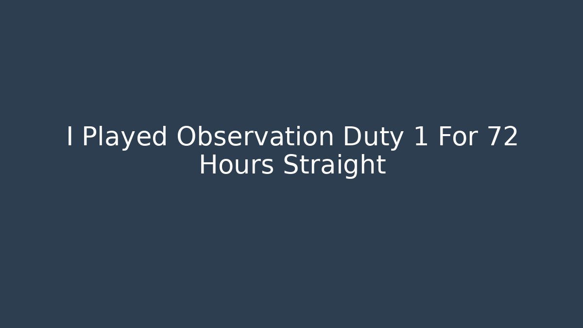 I Played Observation Duty 1 For 72 Hours Straight
