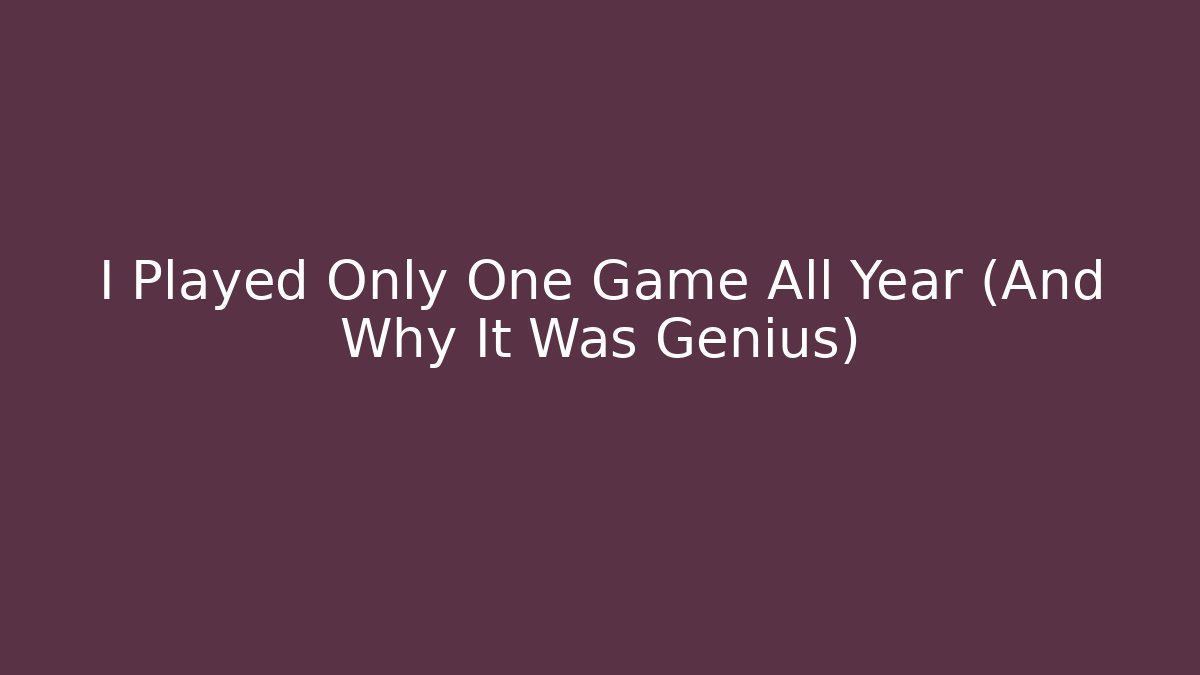 I Played Only One Game All Year (And Why It Was Genius)