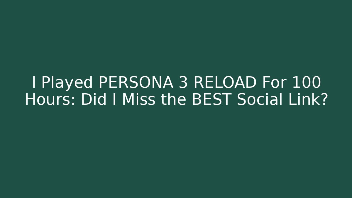 I Played PERSONA 3 RELOAD For 100 Hours: Did I Miss the BEST Social Link?