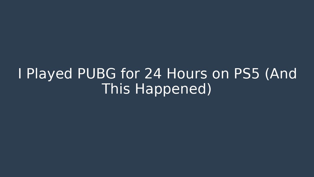 I Played PUBG for 24 Hours on PS5 (And This Happened)