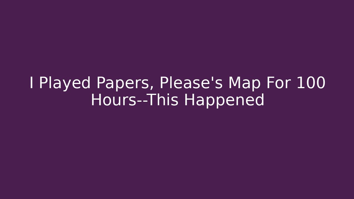 I Played Papers, Please's Map For 100 Hours—This Happened