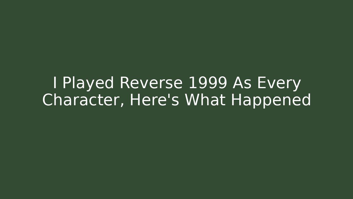 I Played Reverse 1999 As Every Character, Here's What Happened