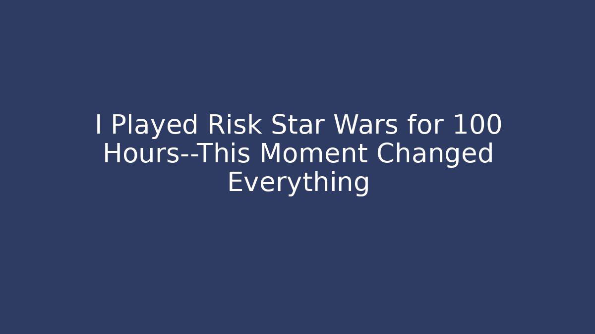 I Played Risk Star Wars for 100 Hours—This Moment Changed Everything