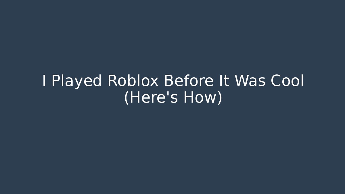 I Played Roblox Before It Was Cool (Here’s How)
