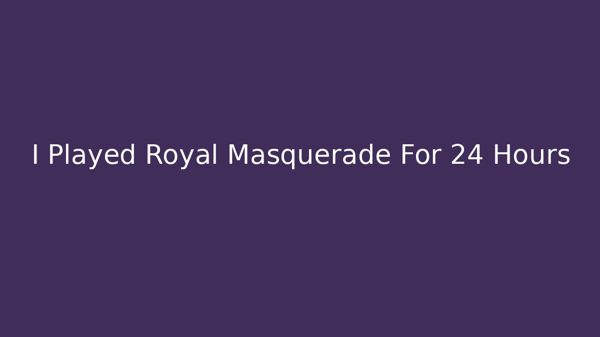 I Played Royal Masquerade For 24 Hours