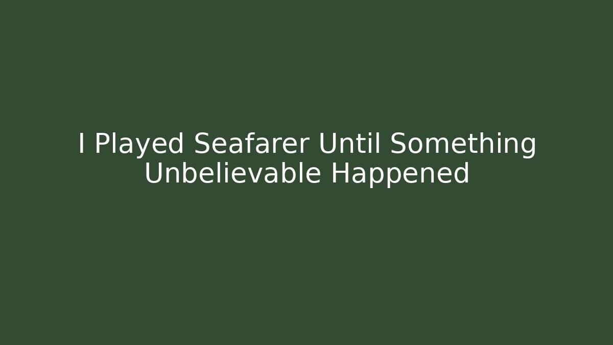 I Played Seafarer Until Something Unbelievable Happened