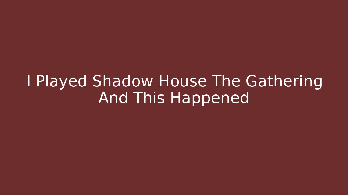 I Played Shadow House The Gathering And This Happened