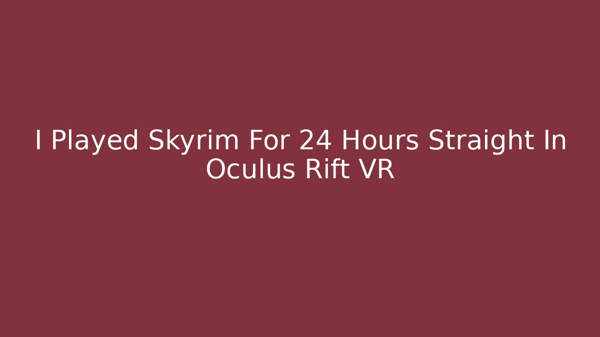 I Played Skyrim For 24 Hours Straight In Oculus Rift VR
