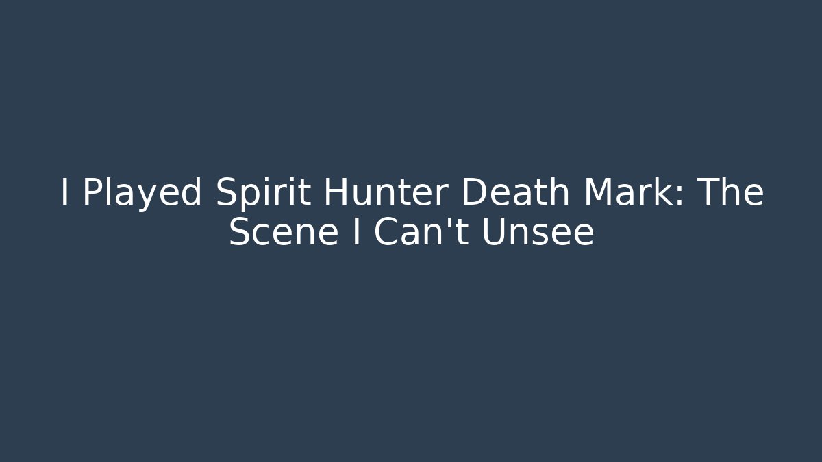 I Played Spirit Hunter Death Mark: The Scene I Can't Unsee