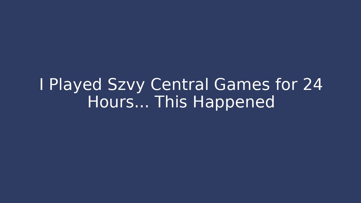 I Played Szvy Central Games for 24 Hours… This Happened