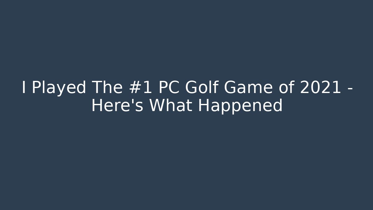 I Played The #1 PC Golf Game of 2021 – Here's What Happened