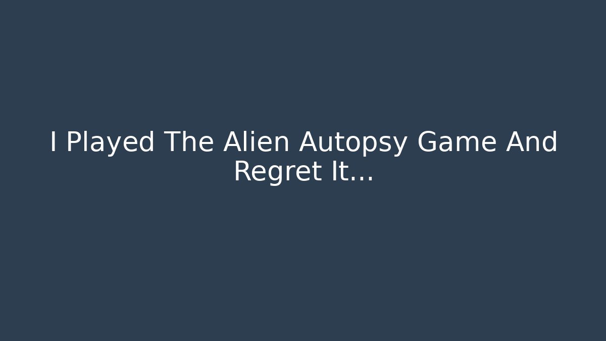 I Played The Alien Autopsy Game And Regret It... - Critter Realm