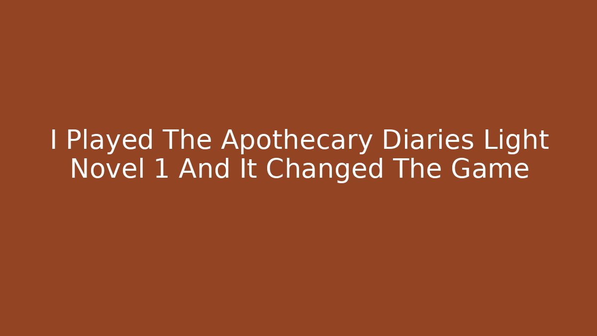 I Played The Apothecary Diaries Light Novel 1 And It Changed The Game