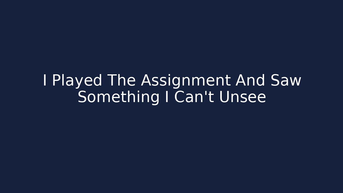 I Played The Assignment And Saw Something I Can't Unsee