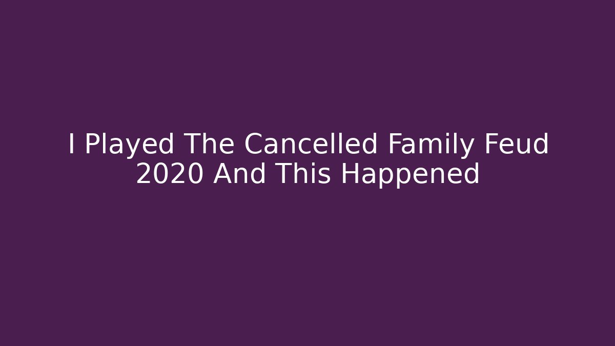 I Played The Cancelled Family Feud 2020 And This Happened
