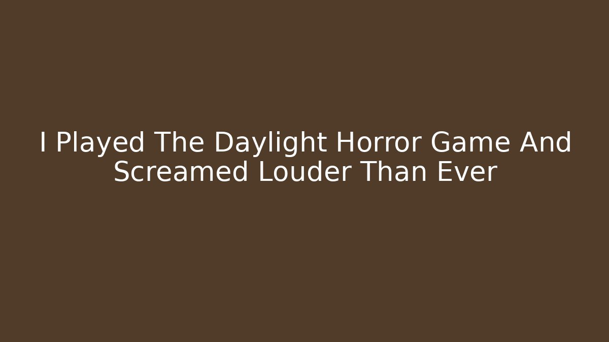 I Played The Daylight Horror Game And Screamed Louder Than Ever