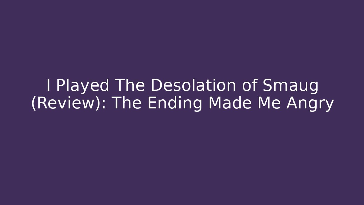 I Played The Desolation of Smaug (Review): The Ending Made Me Angry