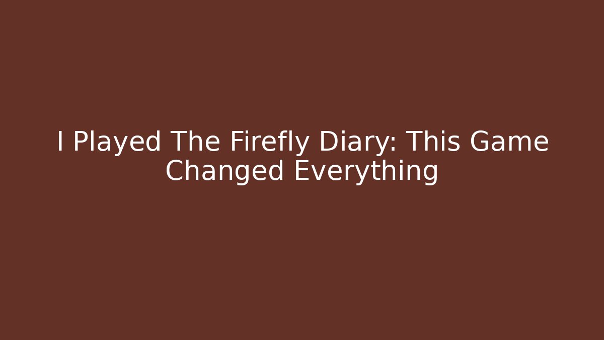 I Played The Firefly Diary: This Game Changed Everything