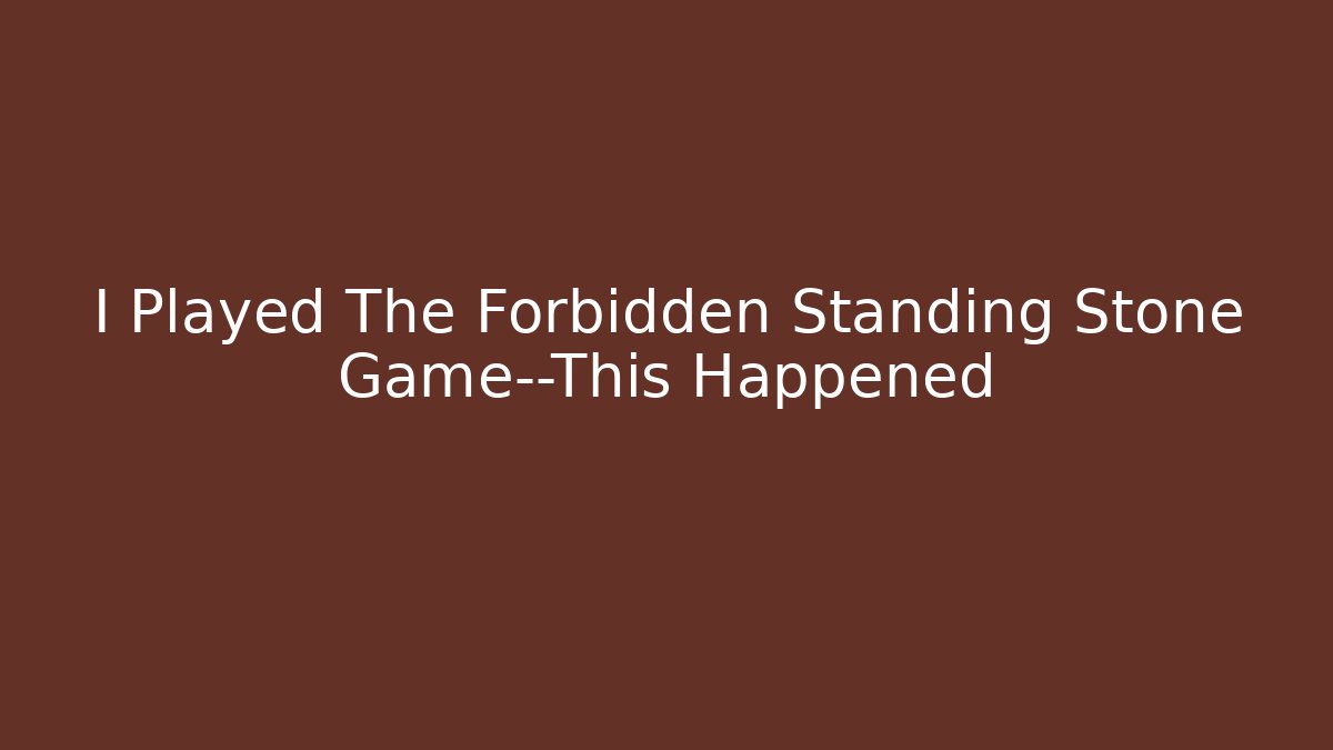 I Played The Forbidden Standing Stone Game—This Happened