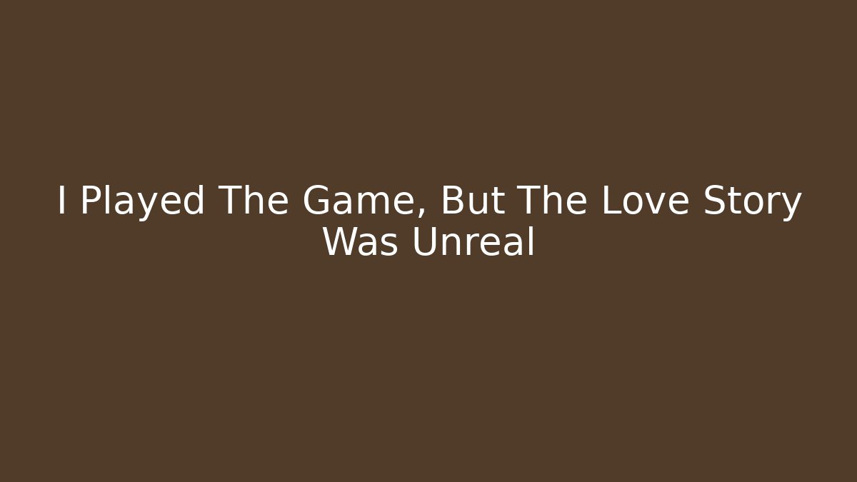 I Played The Game, But The Love Story Was Unreal