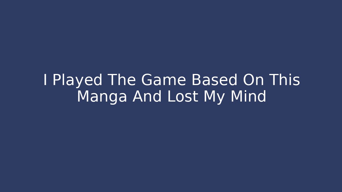 I Played The Game Based On This Manga And Lost My Mind
