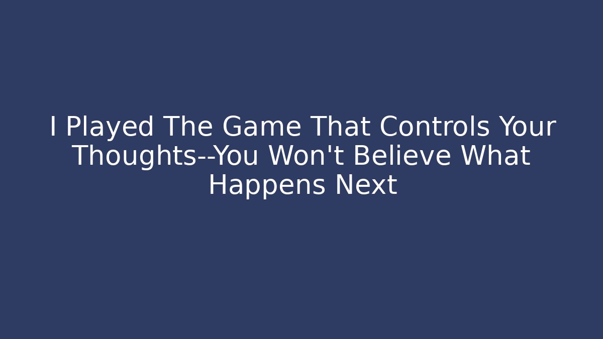 I Played The Game That Controls Your Thoughts—You Won't Believe What Happens Next