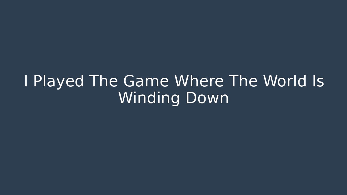I Played The Game Where The World Is Winding Down