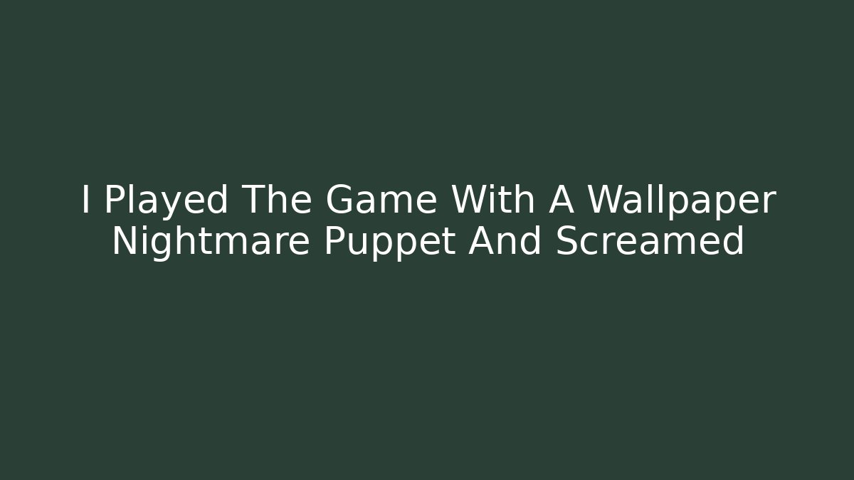 I Played The Game With A Wallpaper Nightmare Puppet And Screamed