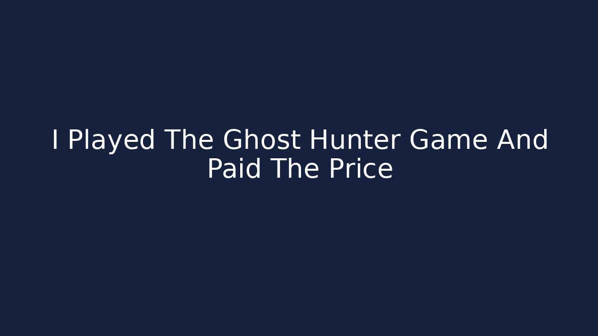 I Played The Ghost Hunter Game And Paid The Price