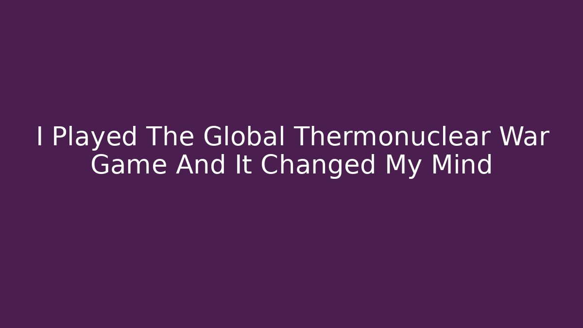 I Played The Global Thermonuclear War Game And It Changed My Mind