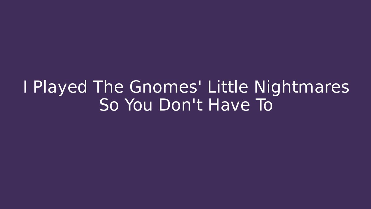 I Played The Gnomes' Little Nightmares So You Don't Have To