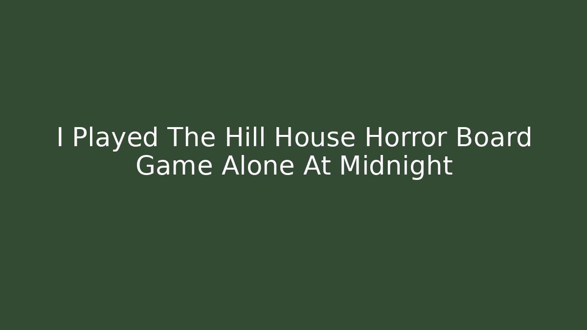 I Played The Hill House Horror Board Game Alone At Midnight