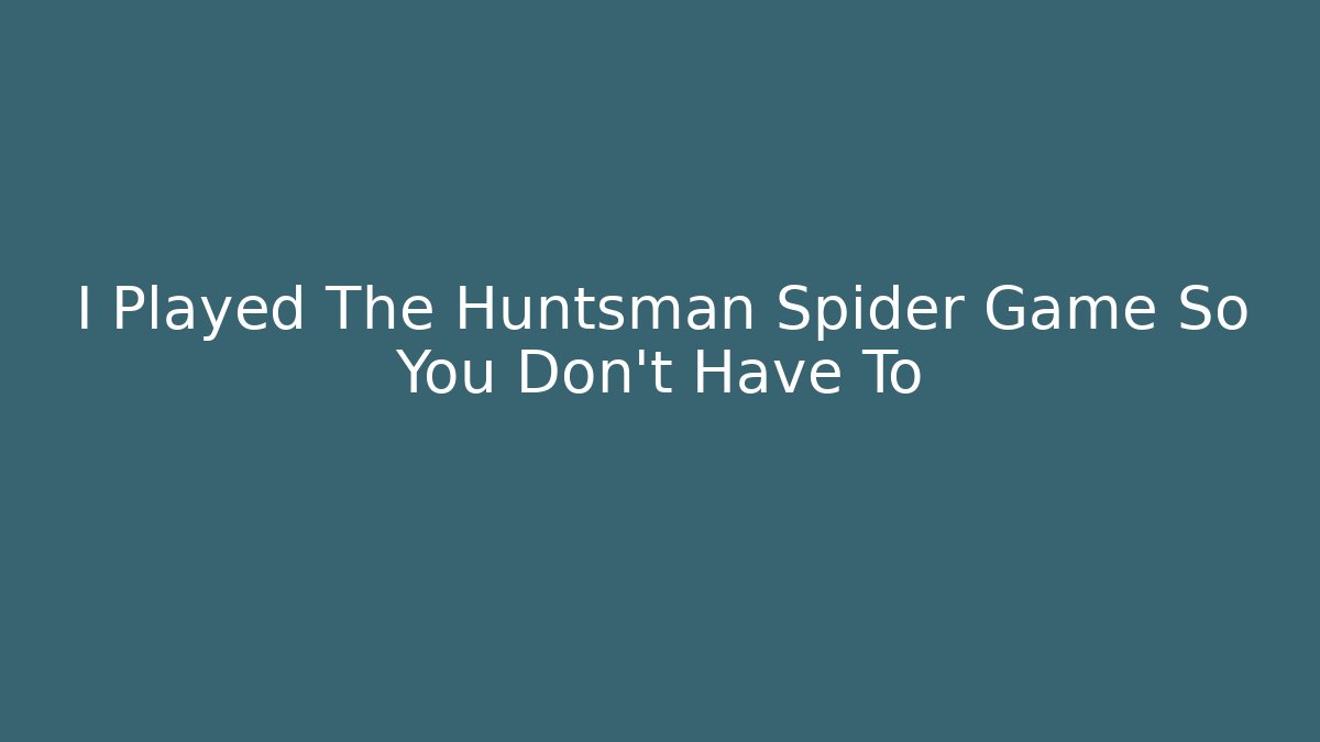 I Played The Huntsman Spider Game So You Don't Have To