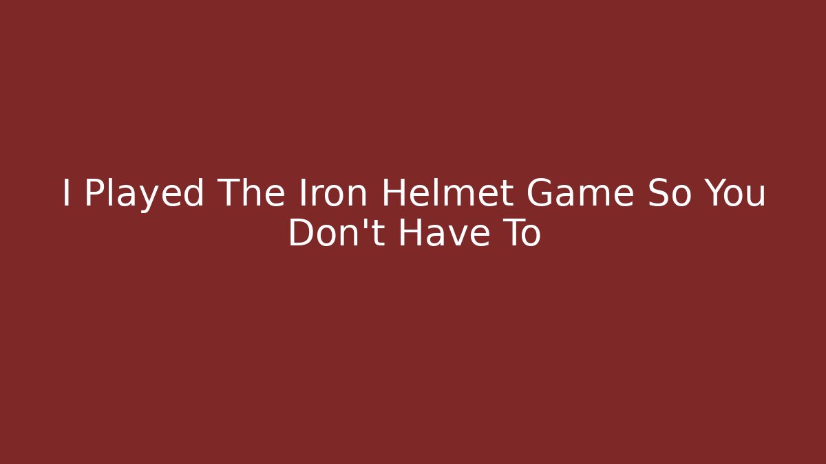I Played The Iron Helmet Game So You Don't Have To