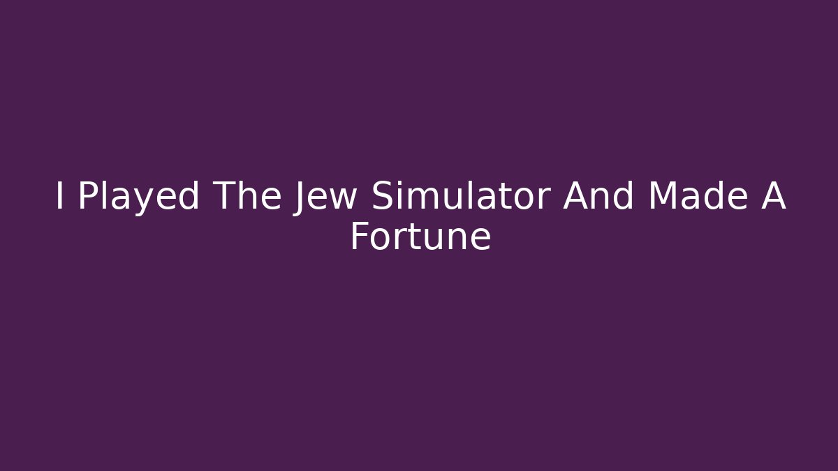 I Played The Jew Simulator And Made A Fortune