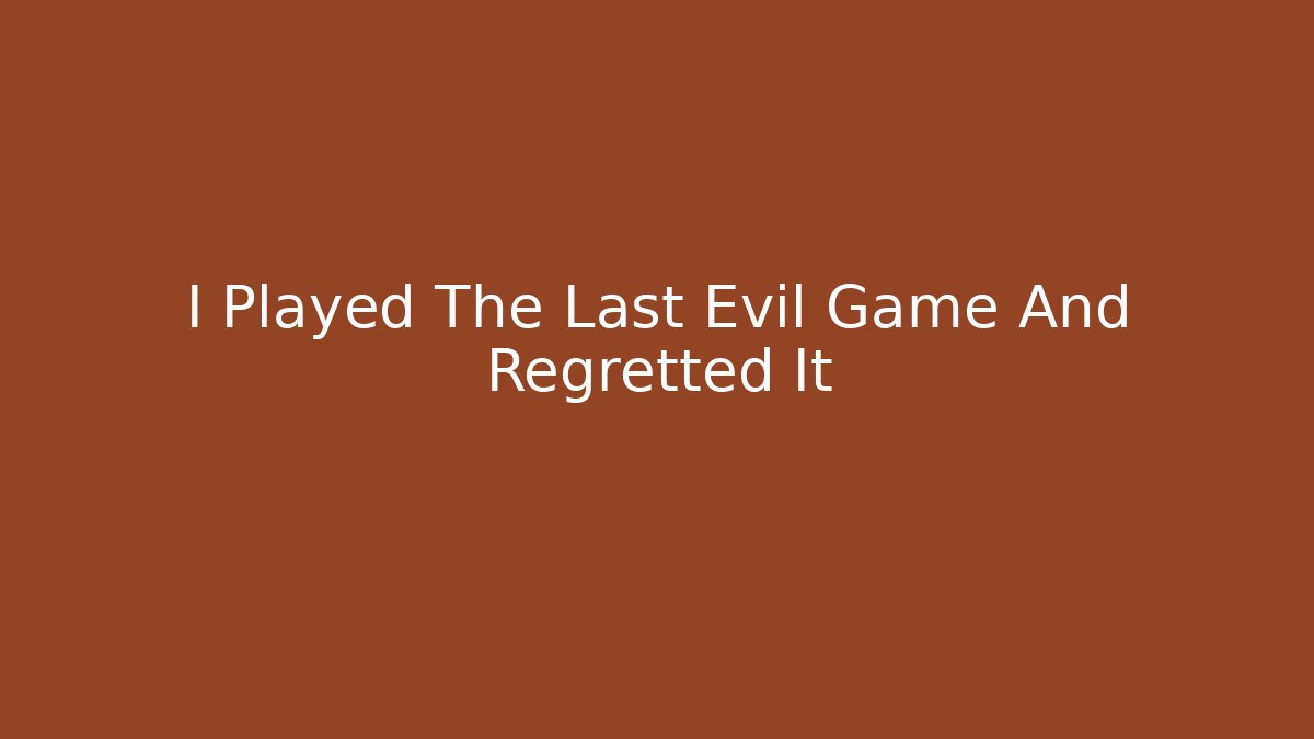 I Played The Last Evil Game And Regretted It