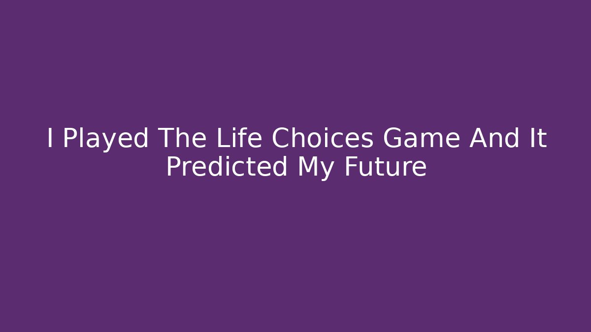 I Played The Life Choices Game And It Predicted My Future