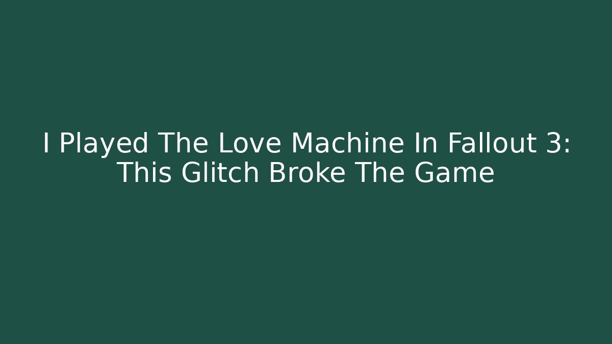 I Played The Love Machine In Fallout 3: This Glitch Broke The Game