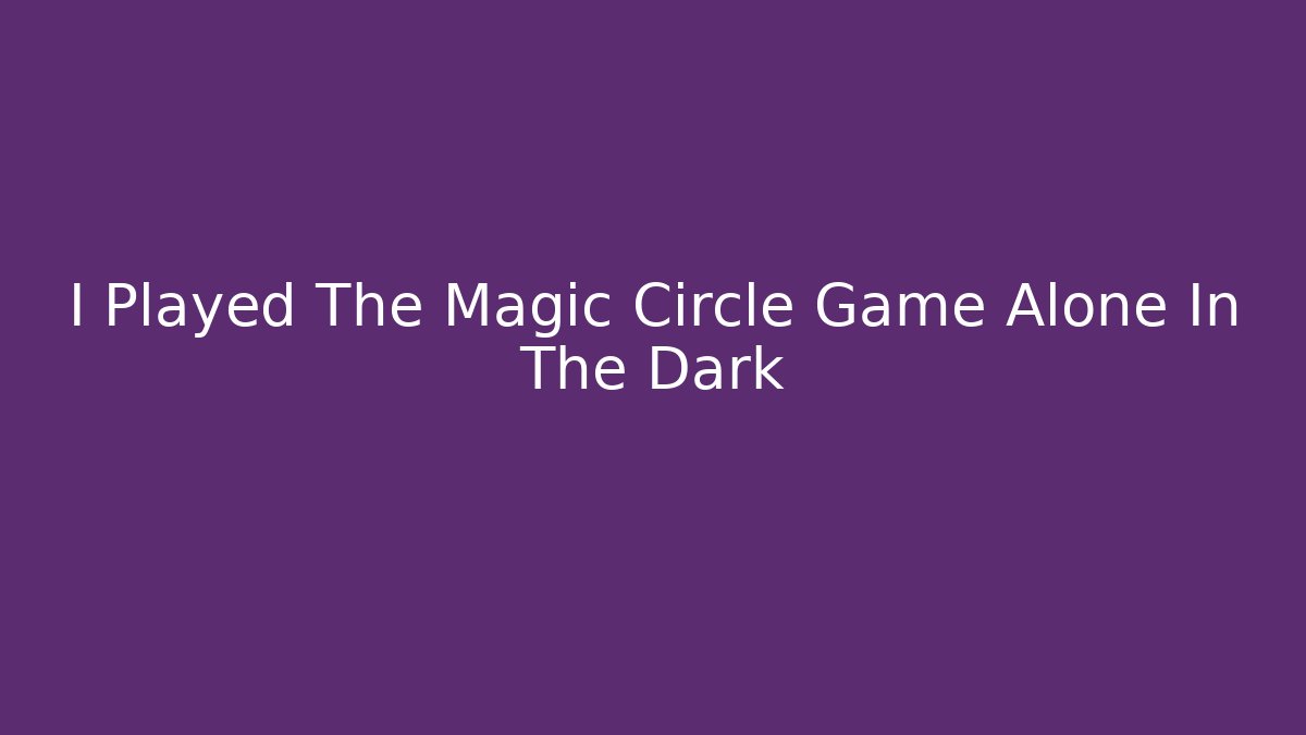 I Played The Magic Circle Game Alone In The Dark - Critter Realm