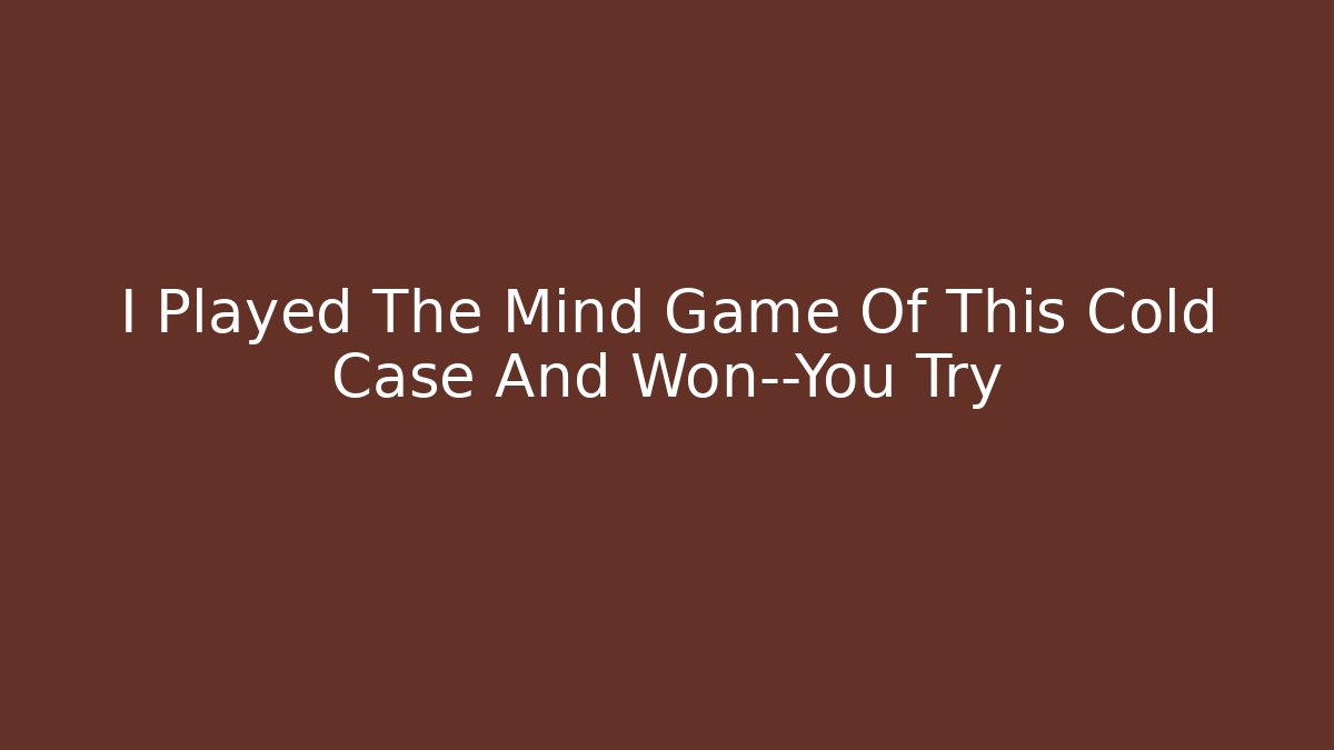 I Played The Mind Game Of This Cold Case And Won—You Try