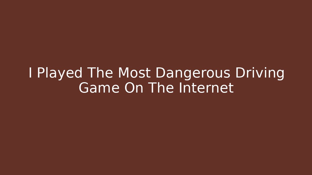 I Played The Most Dangerous Driving Game On The Internet