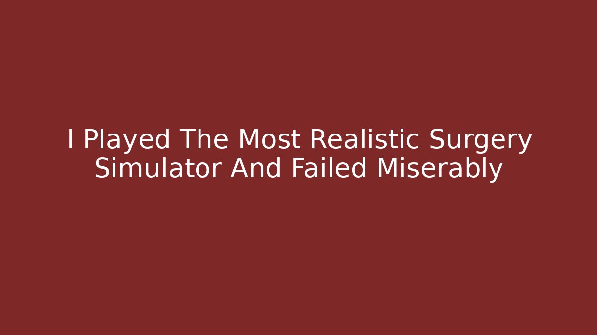 I Played The Most Realistic Surgery Simulator And Failed Miserably