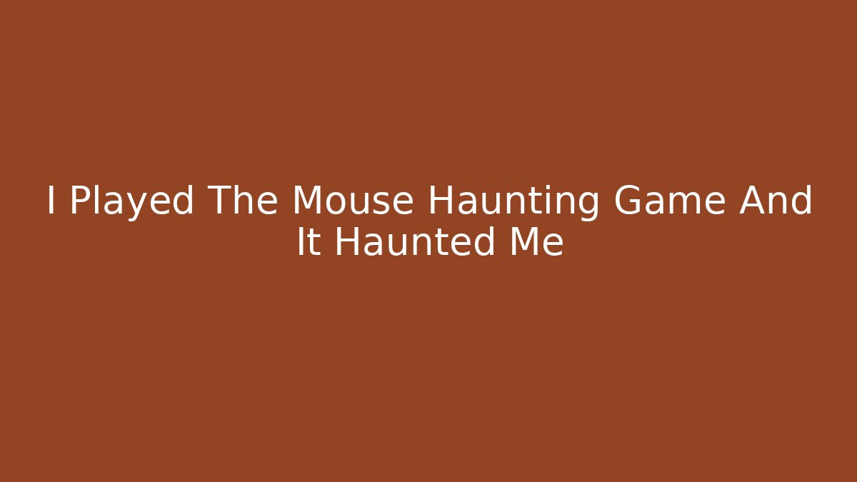 I Played The Mouse Haunting Game And It Haunted Me - Critter Realm