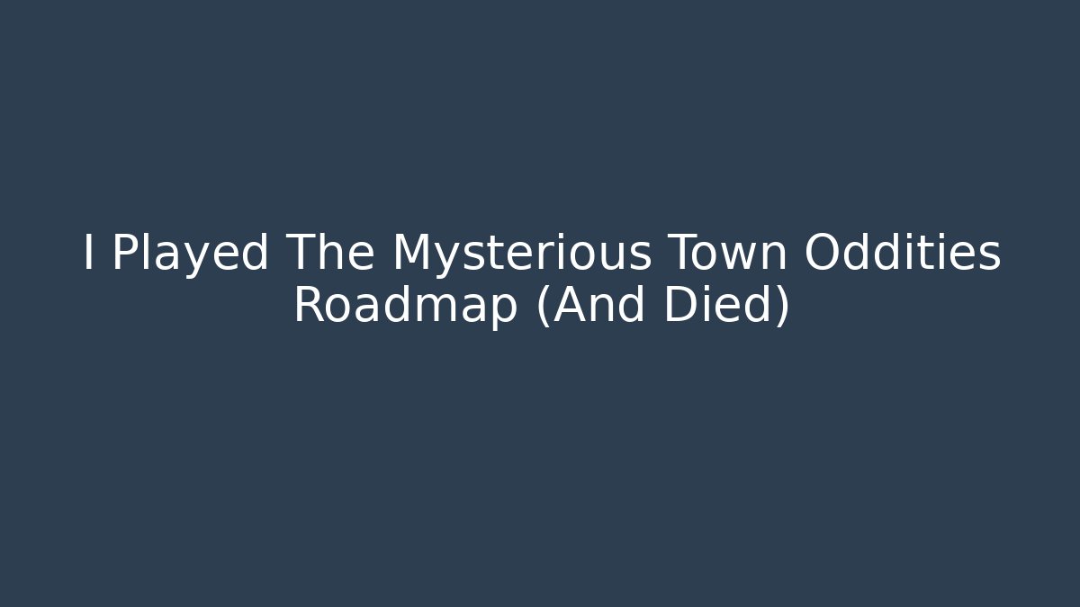 I Played The Mysterious Town Oddities Roadmap (And Died)