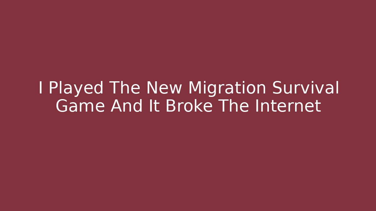 I Played The New Migration Survival Game And It Broke The Internet