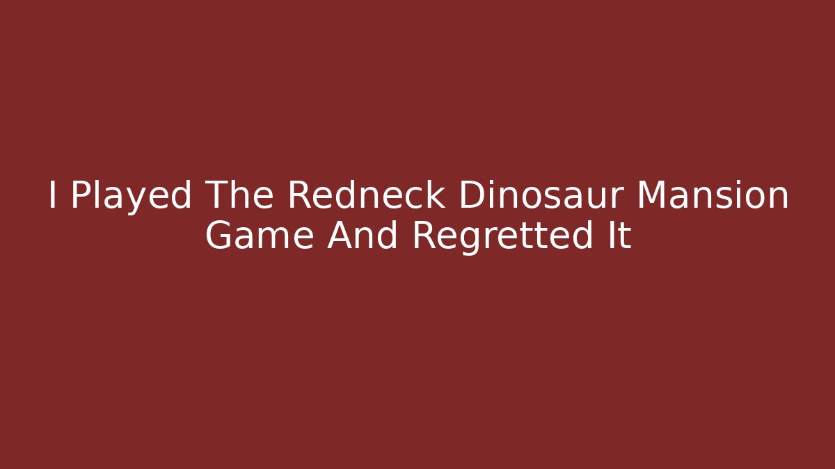 I Played The Redneck Dinosaur Mansion Game And Regretted It