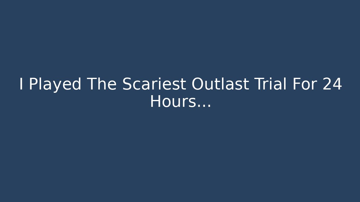 I Played The Scariest Outlast Trial For 24 Hours…