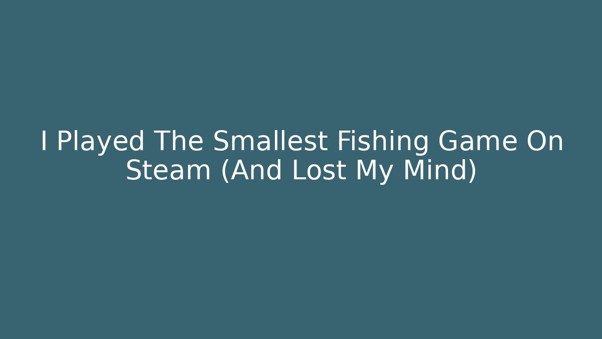 I Played The Smallest Fishing Game On Steam (And Lost My Mind)