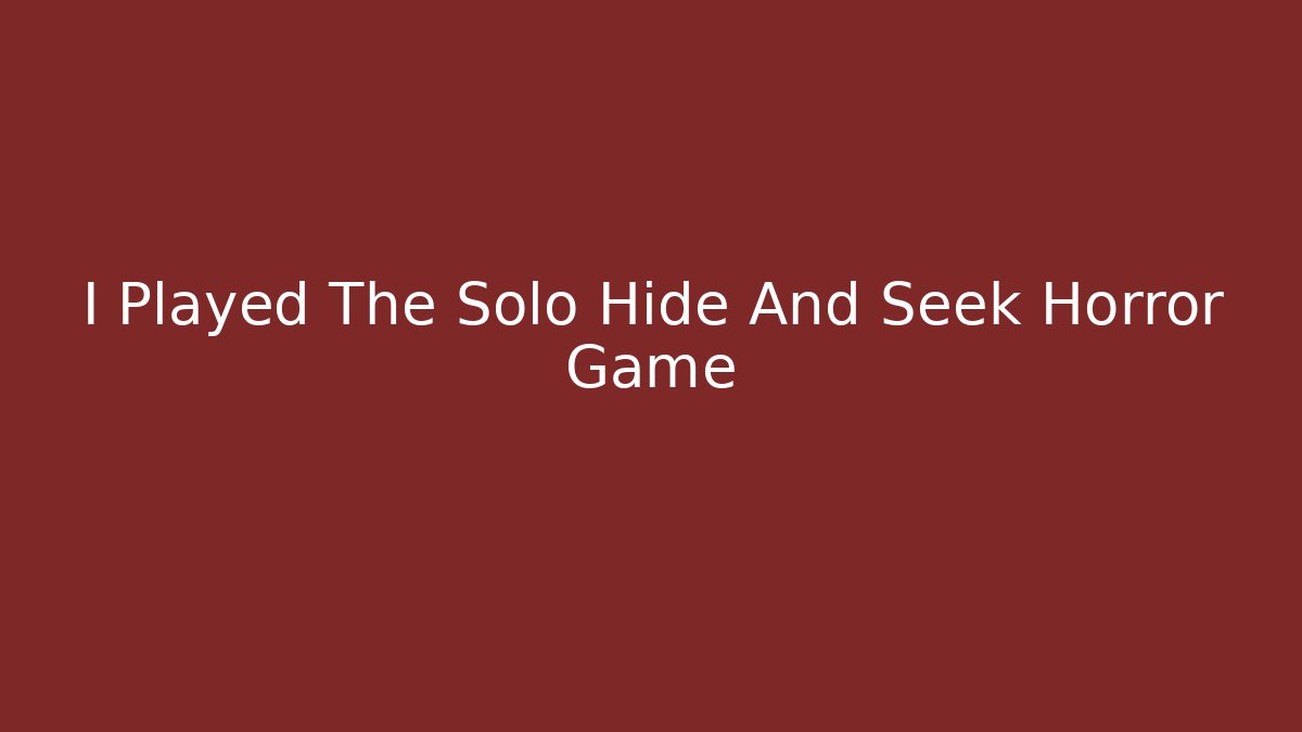 I Played The Solo Hide And Seek Horror Game